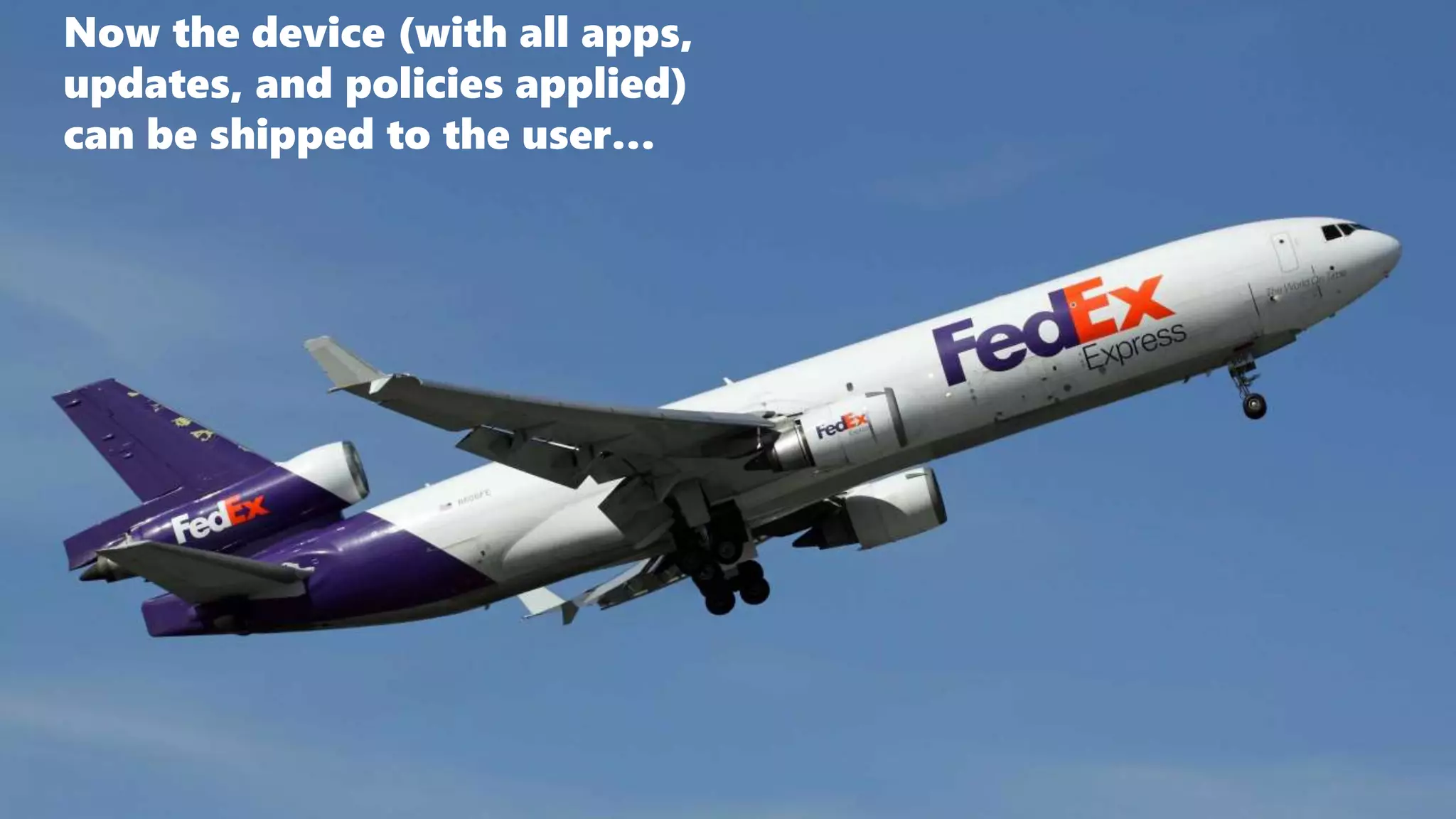 Now the device (with all apps,
updates, and policies applied)
can be shipped to the user…
 