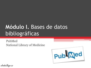 Módulo I. Bases de datos bibliográficas PubMed National Library of Medicine elrobin@ugr.es 