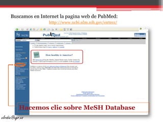 Buscamos en Internet la pagina web de PubMed:http://www.ncbi.nlm.nih.gov/entrez/Hacemos clic sobre MeSHDatabaseelrobin@ugr.es