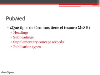 PubMed¿Qué tipos de términos tiene el tesauro MeSH?HeadingsSubheadingsSupplementary concept recordsPublicationtypeselrobin@ugr.es
