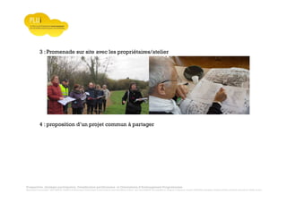 Prospective, stratégie participative, Densification pavillonnaire et Orientations d’Aménagement Programmées
Montrevault Communauté : Alain VINCENT, Président de Montrevault Communauté, Communauté de communes Moine et Sèvre : Jean-Louis MARTIN, Vice président en charge de l’Urbanisme, François TAVERNIER, paysagiste, Nolwenn DULIEU, Architecte urbaniste de l’Atelier du Lieu
3 : Promenade sur site avec les propriétaires/atelier
4 : proposition d’un projet commun à partager
 
