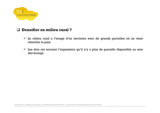 Prospective, stratégie participative, Densification pavillonnaire et Orientations d’Aménagement Programmées
Montrevault Communauté : Alain VINCENT, Président de Montrevault Communauté, Communauté de communes Moine et Sèvre : Jean-Louis MARTIN, Vice président en charge de l’Urbanisme, François TAVERNIER, paysagiste, Nolwenn DULIEU, Architecte urbaniste de l’Atelier du Lieu
Densifier en milieu rural ?
Le milieu rural a l’image d’un territoire avec de grands parcelles où on vient
chercher la paix.
Les élus ont souvent l’impression qu’il n’y a plus de parcelle disponible au sein
des bourgs
 