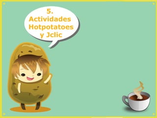 5.
Actividades
Hotpotatoes
   y Jclic
 