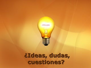 ¿Ideas, dudas,
 cuestiones?
 