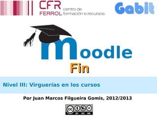 Fin
Nivel III: Virguerías en los cursos

       Por Juan Marcos Filgueira Gomis, 2012/2013
 