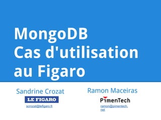 MongoDB
Cas d'utilisation
au Figaro
Sandrine Crozat          Ramon Maceiras

   scrozat@lefigaro.fr      ramon@pimentech.
                            net
 