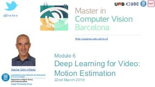 @DocXavi
Xavier Giró-i-Nieto
[http://pagines.uab.cat/mcv/]
Module 6
Deep Learning for Video:
Motion Estimation
22nd March 2018
 