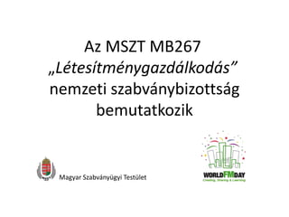 Az MSZT MB267
„Létesítménygazdálkodás”
nemzeti szabványbizottság
bemutatkozik
Magyar Szabványügyi Testület
 