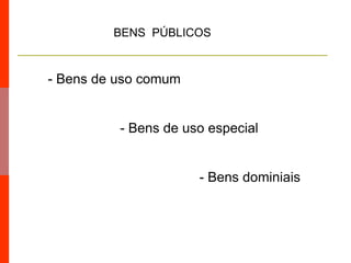 BENS PÚBLICOS
- Bens de uso comum
- Bens de uso especial
- Bens dominiais
 