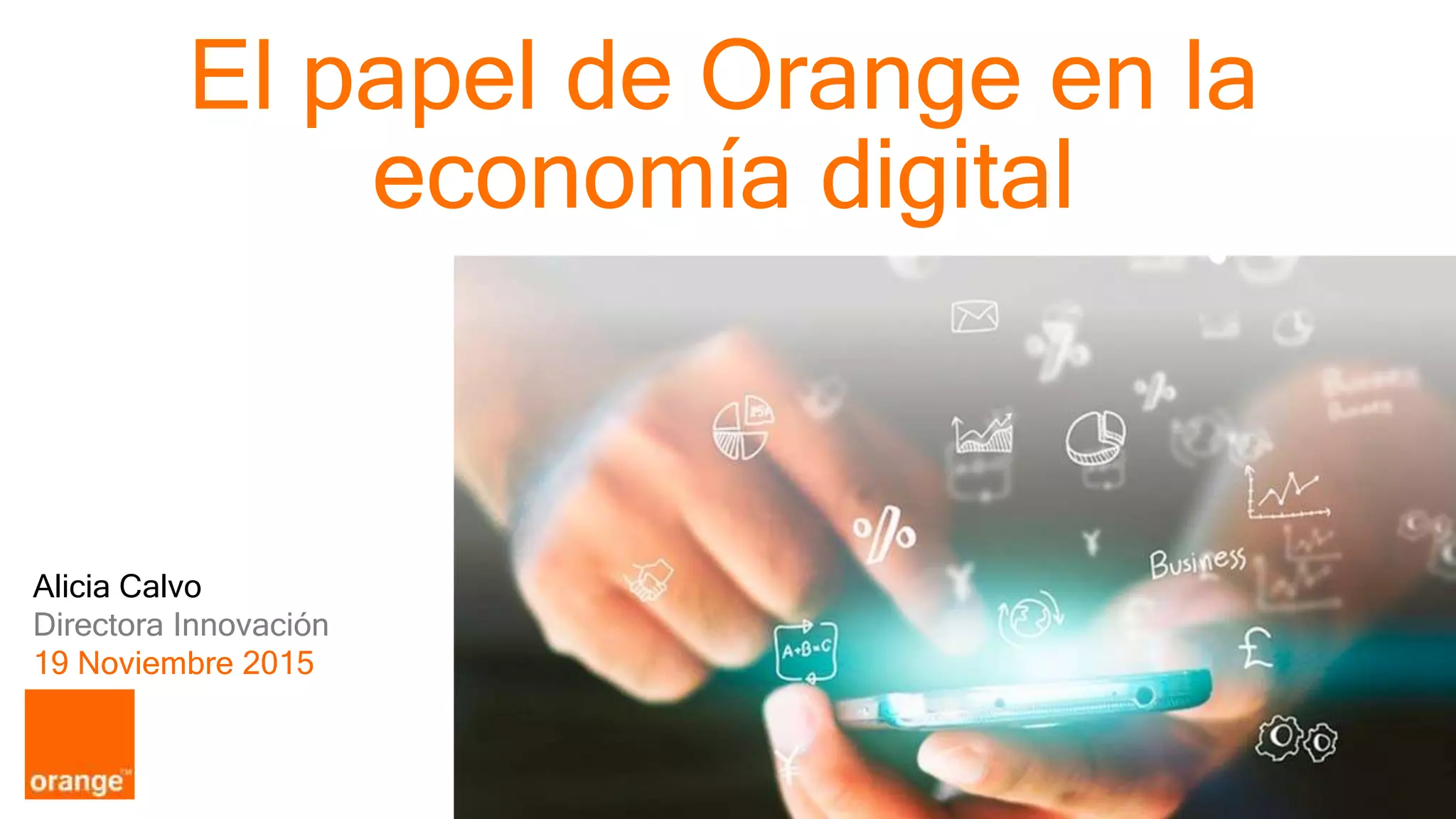 1 Orange Espagne Confidential
Alicia Calvo
Directora Innovación
19 Noviembre 2015
El papel de Orange en la
economía digital
 
