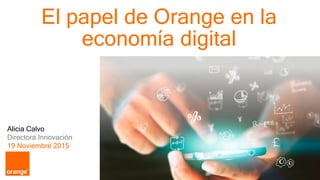 1 Orange Espagne Confidential
Alicia Calvo
Directora Innovación
19 Noviembre 2015
El papel de Orange en la
economía digital
 