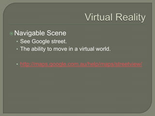 Virtual RealityNavigable SceneSee Google street.The ability to move in a virtual world.http://maps.google.com.au/help/maps/streetview/