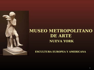 MUSEO METROPOLITANO  DE ARTE NUEVA YORK ESCULTURA EUROPEA Y AMERICANA 