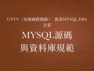 MYSQL源碼
與資料庫規範
CNTV（央視國際網路） 資深MYSQL DBA
古雷
 
