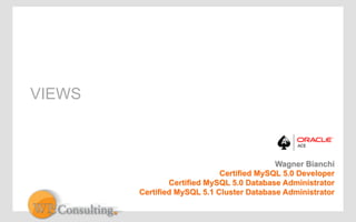 VIEWS 
Wagner Bianchi 
Certified MySQL 5.0 Developer 
Certified MySQL 5.0 Database Administrator 
Certified MySQL 5.1 Cluster Database Administrator 
 