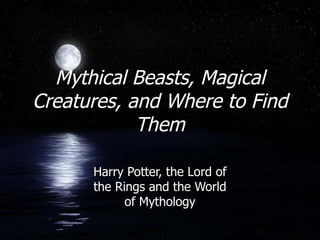 Mythical Beasts, Magical Creatures, and Where to Find Them Harry Potter, the Lord of the Rings and the World of Mythology 