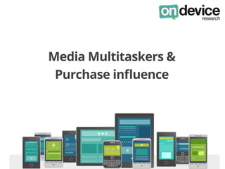 Media Multitaskers &
Purchase inﬂuence
 