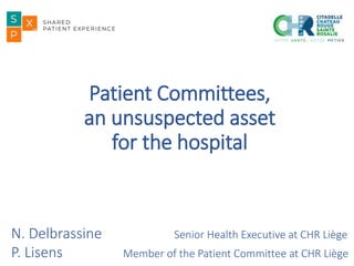 Patient Committees,
an unsuspected asset
for the hospital
N. Delbrassine Senior Health Executive at CHR Liège
P. Lisens Member of the Patient Committee at CHR Liège
 
