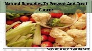 Natural Remedies To Prevent And Treat
Cancer
AyurvedResearchFoundation.com
 