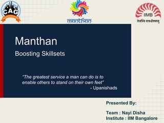 Manthan
Boosting Skillsets
“The greatest service a man can do is to
enable others to stand on their own feet”
- Upanishads
Presented By:
Team : Nayi Disha
Institute : IIM Bangalore
 