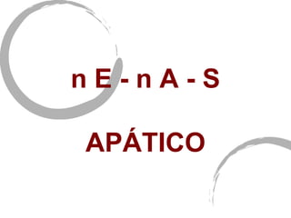 nE-nA-S

APÁTICO
 