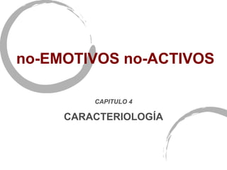 no-EMOTIVOS no-ACTIVOS

         CAPITULO 4

     CARACTERIOLOGÍA
 