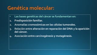 Genética molecular:
• Las bases genéticas del cáncer se fundamentan en:
 