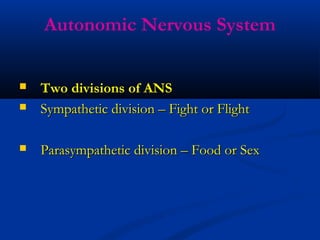 Autonomic Nervous System
 Two divisions of ANSTwo divisions of ANS
 Sympathetic division – Fight or FlightSympathetic division – Fight or Flight
 Parasympathetic division – Food or SexParasympathetic division – Food or Sex
 