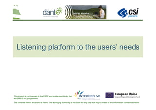 The contents reflect the author's views. The Managing Authority is not liable for any use that may be made of the information contained therein
This project is co-financed by the ERDF and made possible by the
INTERREG IVC programme
Listening platform to the users’ needs
 