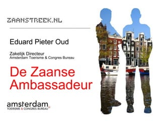 Eduard Pieter Oud
Zakelijk Directeur
Amsterdam Toerisme & Congres Bureau



De Zaanse
Ambassadeur
 