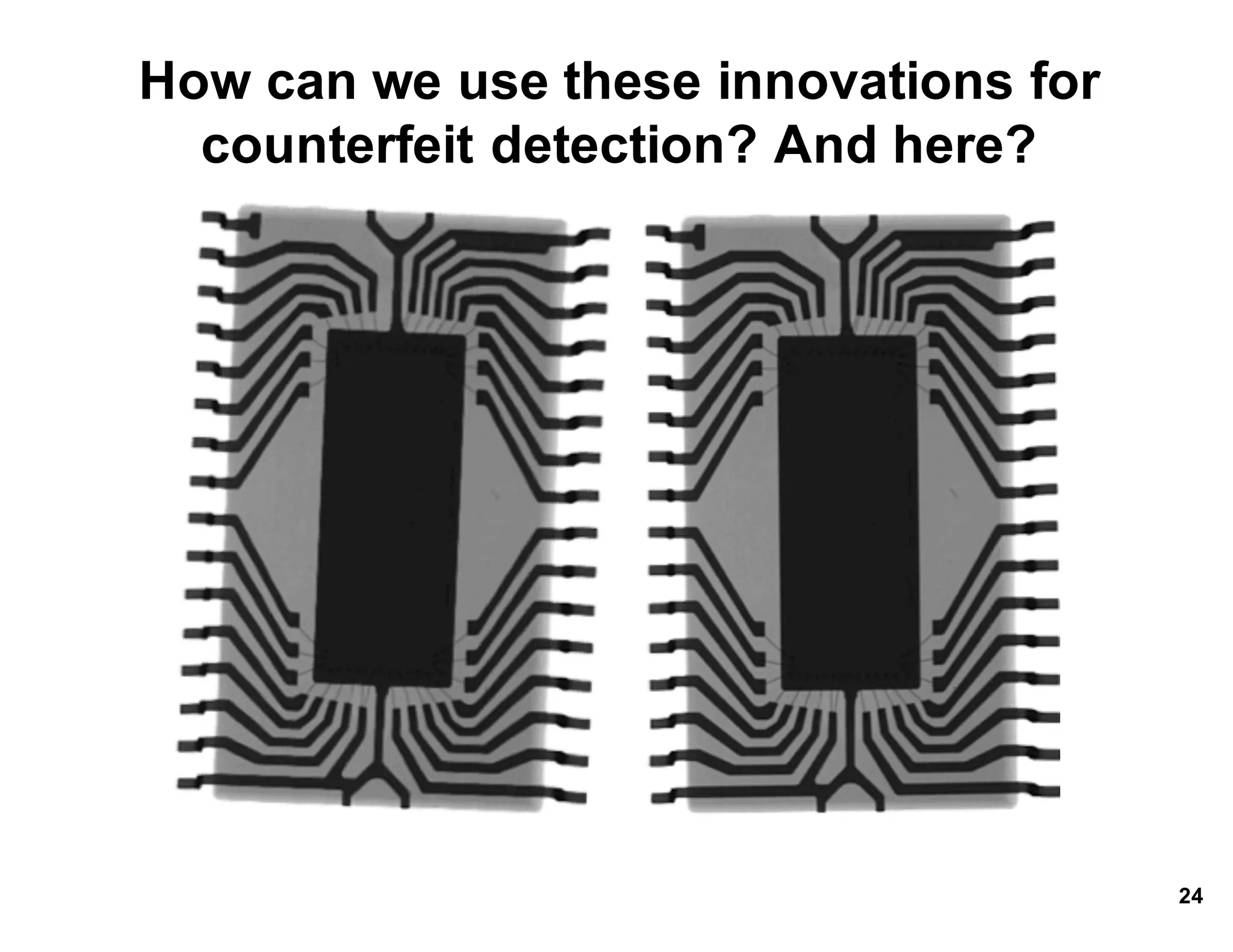 How*can*we*use*these*innovations*for*
counterfeit*detection?*And*here?
24
 
