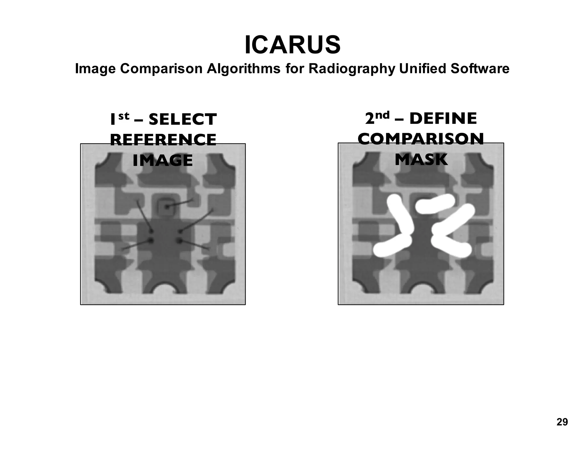 ICARUS
Image*Comparison*Algorithms*for*Radiography*Unified*Software
1st – SELECT
REFERENCE
IMAGE
2nd – DEFINE
COMPARISON
MASK
29
 