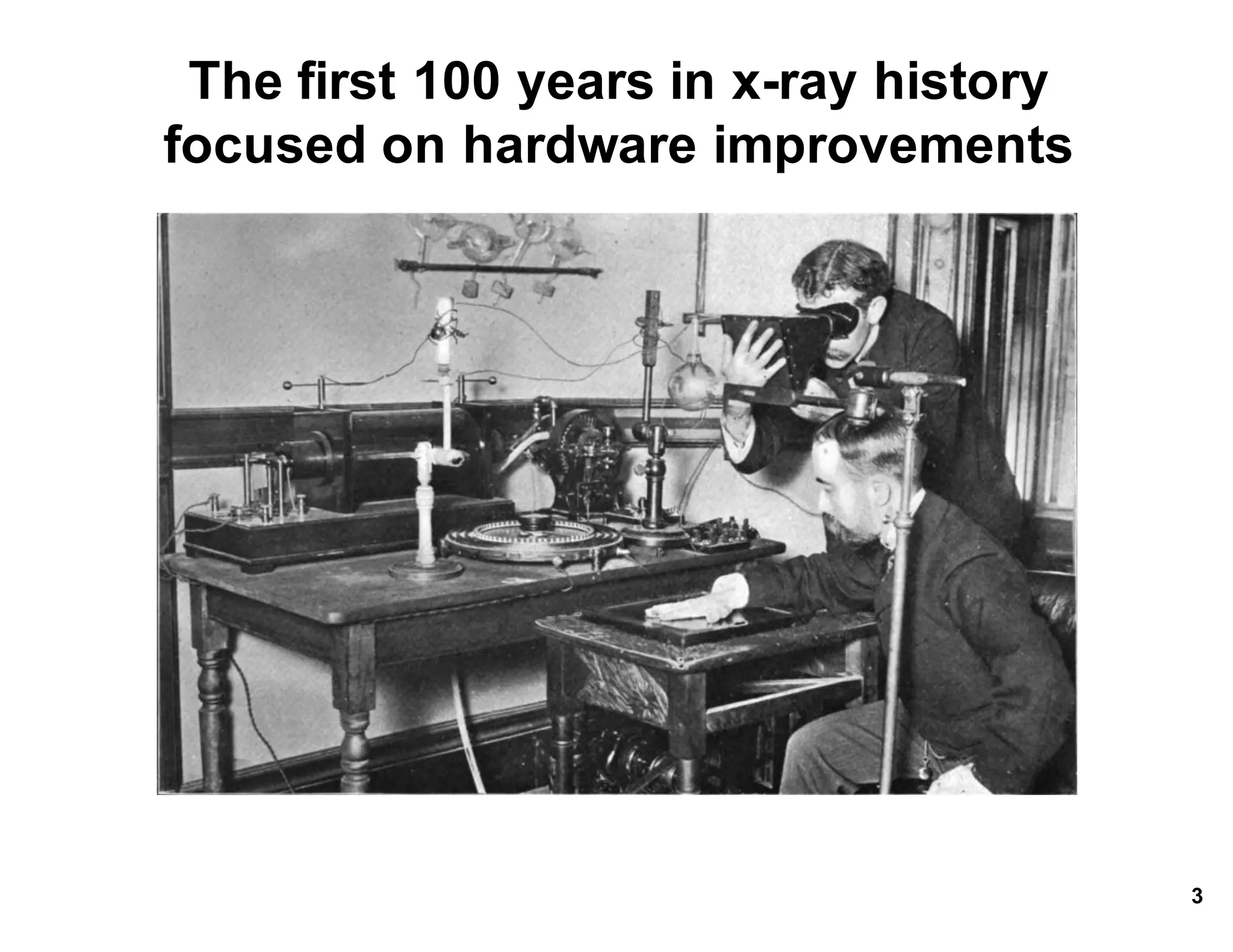 The*first*100*years*in*x.ray*history*
focused*on*hardware*improvements
3
 