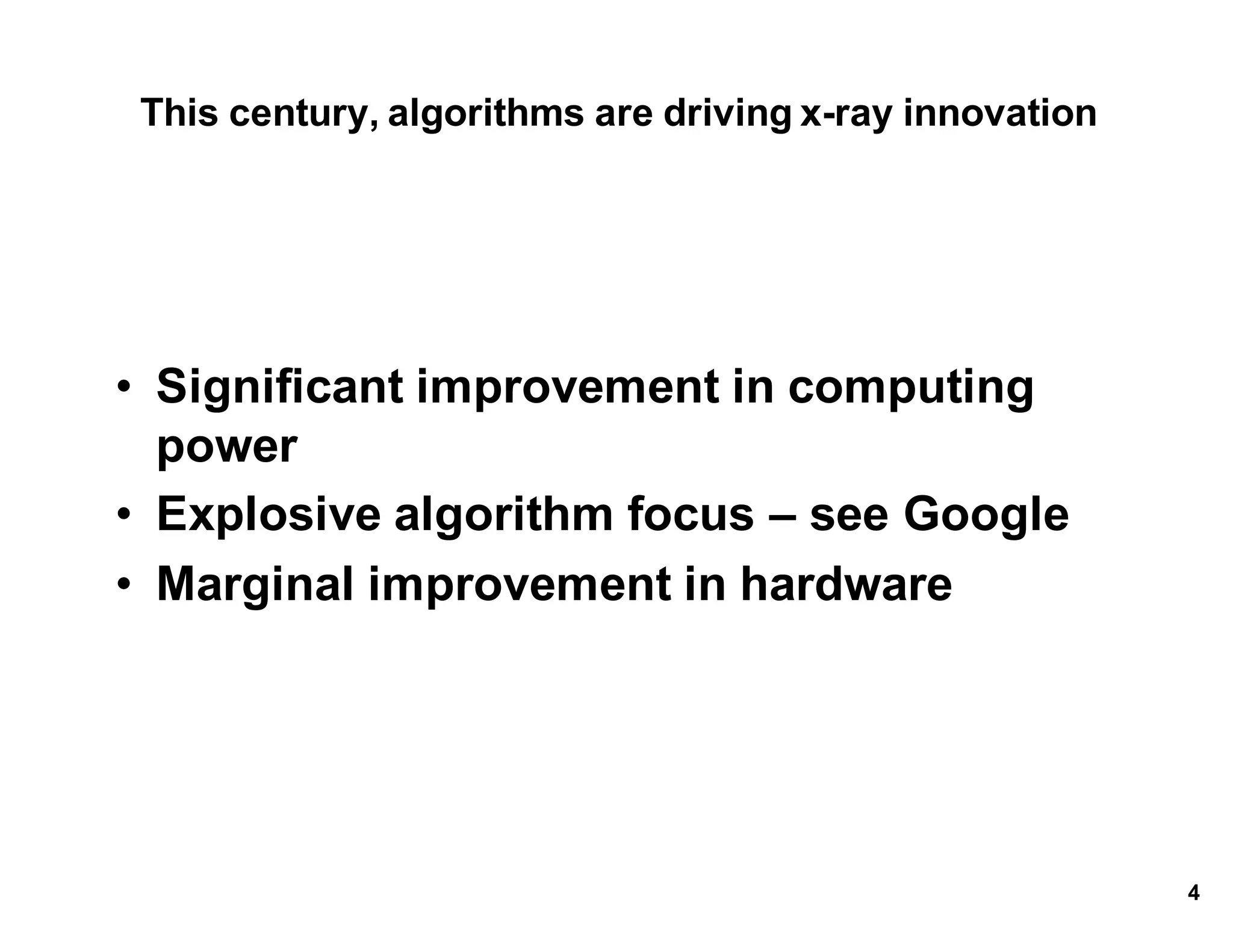 This*century,*algorithms*are*driving*x.ray*innovation
• Significant*improvement*in*computing*
power
• Explosive*algorithm*focus*– see*Google
• Marginal*improvement*in*hardware
4
 