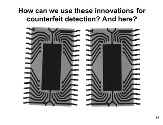 How*can*we*use*these*innovations*for*
counterfeit*detection?*And*here?
24
 