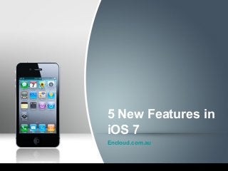 5 New Features in
iOS 7
Encloud.com.au
 