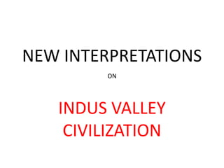 NEW INTERPRETATIONS
         ON




   INDUS VALLEY
    CIVILIZATION
 
