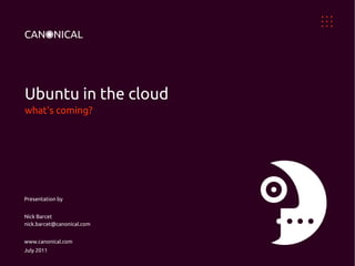 Ubuntu in the cloud
what's coming?




Presentation by


Nick Barcet
nick.barcet@canonical.com


www.canonical.com
July 2011
 