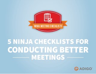 Ninja Meeting Checklists
5 NINJA CHECKLISTS FOR
CONDUCTING BETTER
MEETINGS
 