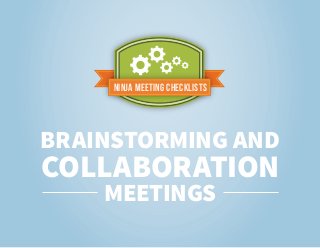 Ninja Meeting Checklists
BRAINSTORMING AND
COLLABORATION
MEETINGS
 