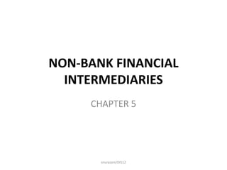 NON-BANK FINANCIAL
INTERMEDIARIES
CHAPTER 5

snurazani/DIS12

 