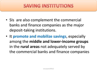 • SIs are also complement the commercial
banks and finance companies as the major
deposit-taking institutions.
• It promot...