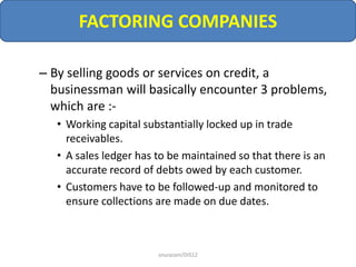 FACTORING COMPANIES
– By selling goods or services on credit, a
businessman will basically encounter 3 problems,
which are...