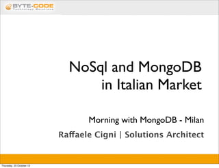 NoSql and MongoDB
                                in Italian Market

                                 Morning with MongoDB - Milan
                          Raffaele Cigni | Solutions Architect


Thursday, 25 October 12
 