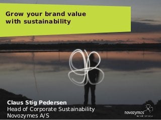 EB DIRECTORS 090124 MEETING, BÅSTAD, SWEDEN 
Claus Stig Pedersen 
Head of Corporate Sustainability 
Novozymes A/S 
Grow your brand value 
with sustainability  