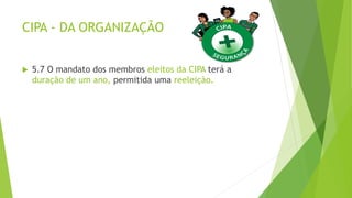 CIPA - DA ORGANIZAÇÃO
 5.7 O mandato dos membros eleitos da CIPA terá a
duração de um ano, permitida uma reeleição.
 
