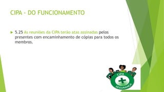 CIPA - DO FUNCIONAMENTO
 5.25 As reuniões da CIPA terão atas assinadas pelos
presentes com encaminhamento de cópias para todos os
membros.
 