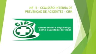 NR –5 - COMISSÃO INTERNA DE
PREVENÇÃO DE ACIDENTES - CIPA
 