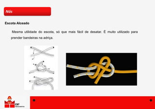 Mesma utilidade do escota, só que mais fácil de desatar. É muito utilizado para
prender bandeiras na adriça.
Nós
Escota Alceado
 
