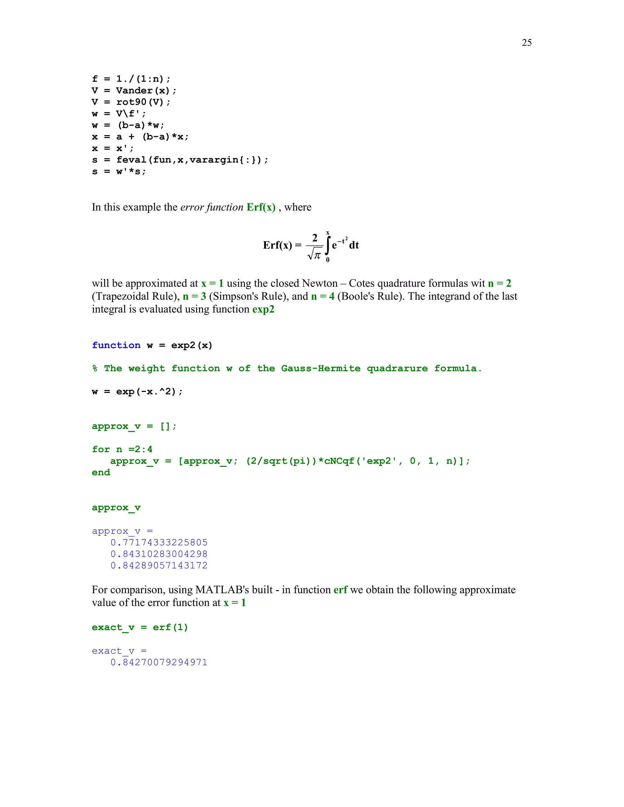 '
#	 	



A classical problem of the numerical integration is formulated as follows.
Given a continuous function f(x), a  x  b, find the coefficients {wk} and the nodes {xk},
1  k  n, so that the quadrature formula
b

(5.4.1)

∫
a

f ( x )dx ≈

n

∑ w f (x
k

k)

k =1

is exact for polynomials of a highest possible degree.
For the evenly spaced nodes {xk} the resulting family of the quadrature formulas is called the
Newton-Cotes formulas. If the coefficients {wk} are assumed to be all equal, then the quadrature
formulas are called the Chebyshev quadrature formulas. If both, the coefficients {wk} and the
nodes {xk} are determined by requiring that the formula (5.4.1) is exact for polynomials of the
highest possible degree, then the resulting formulas are called the Gauss quadrature formulas.

 